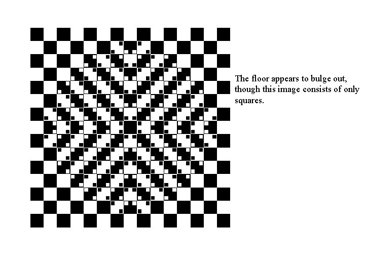 The floor appears to bulge out, though this image consists of only squares. 