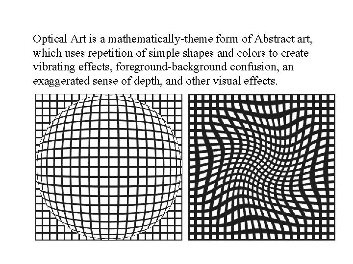 Optical Art is a mathematically-theme form of Abstract art, which uses repetition of simple