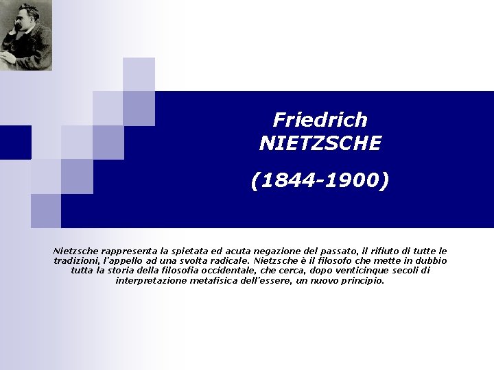 Friedrich NIETZSCHE (1844 -1900) Nietzsche rappresenta la spietata ed acuta negazione del passato, il