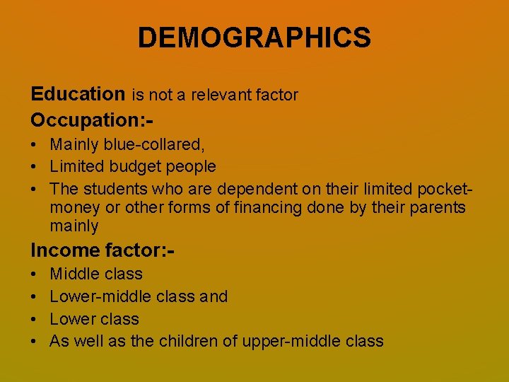 DEMOGRAPHICS Education is not a relevant factor Occupation: • Mainly blue-collared, • Limited budget DEMOGRAPHICS Education is not a relevant factor Occupation: • Mainly blue-collared, • Limited budget