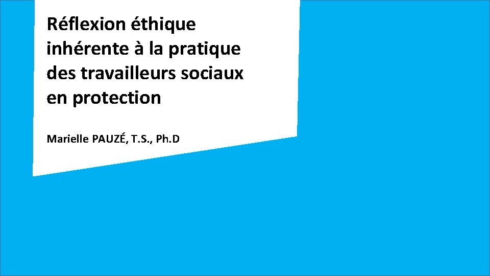 Réflexion éthique inhérente à la pratique des travailleurs sociaux en protection Marielle PAUZÉ, T.