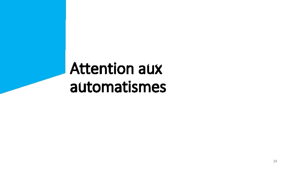 Attention aux automatismes 24 