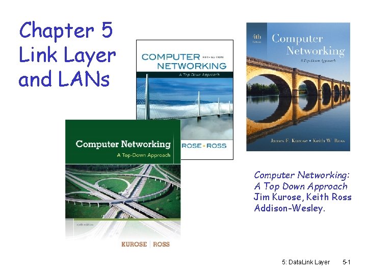 Chapter 5 Link Layer and LANs Computer Networking: A Top Down Approach Jim Kurose,