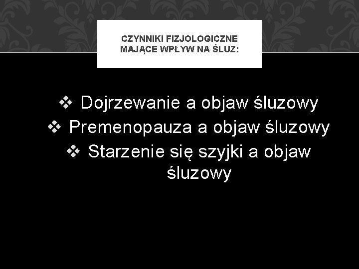 CZYNNIKI FIZJOLOGICZNE MAJĄCE WPŁYW NA ŚLUZ: v Dojrzewanie a objaw śluzowy v Premenopauza a