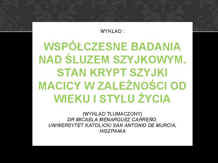 WYKŁAD : WSPÓŁCZESNE BADANIA NAD ŚLUZEM SZYJKOWYM. STAN KRYPT SZYJKI MACICY W ZALEŻNOŚCI OD WYKŁAD : WSPÓŁCZESNE BADANIA NAD ŚLUZEM SZYJKOWYM. STAN KRYPT SZYJKI MACICY W ZALEŻNOŚCI OD