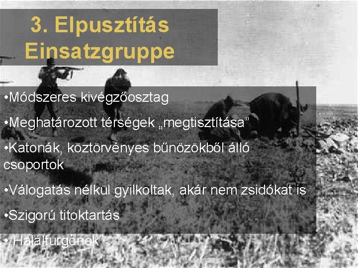 3. Elpusztítás Einsatzgruppe • Módszeres kivégzőosztag • Meghatározott térségek „megtisztítása” • Katonák, köztörvényes bűnözökből