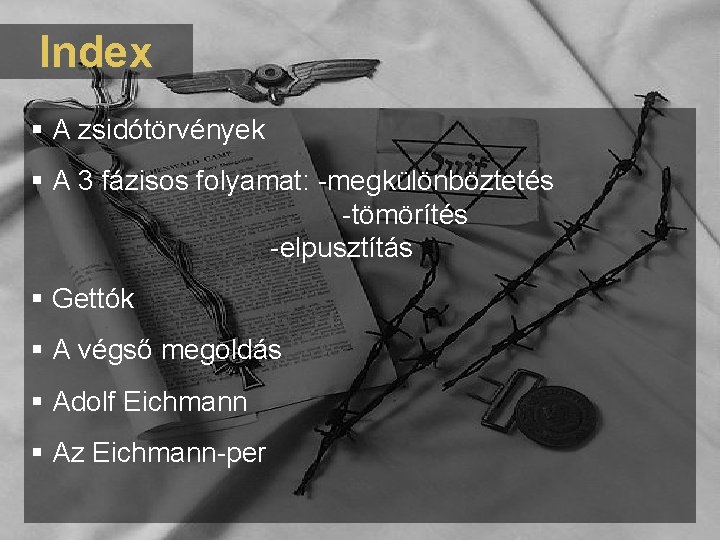 Index A zsidótörvények A 3 fázisos folyamat: -megkülönböztetés -tömörítés -elpusztítás Gettók A végső megoldás