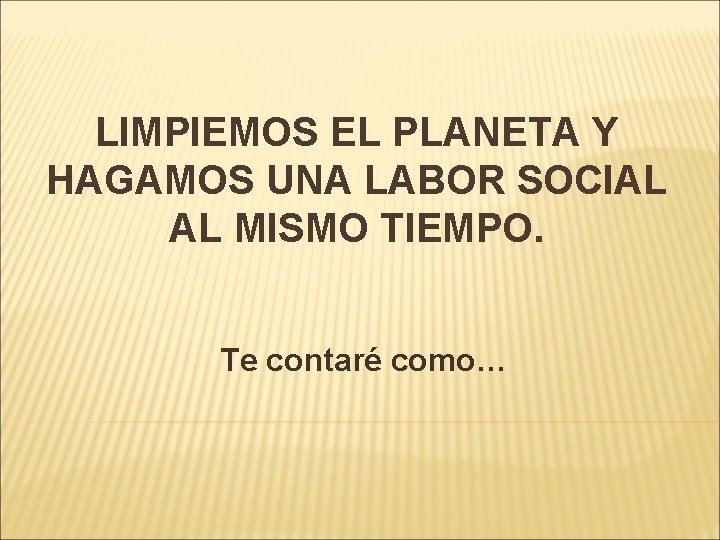 LIMPIEMOS EL PLANETA Y HAGAMOS UNA LABOR SOCIAL AL MISMO TIEMPO. Te contaré como…