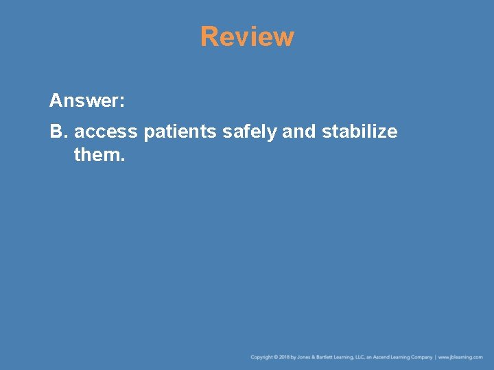 Review Answer: B. access patients safely and stabilize them. 