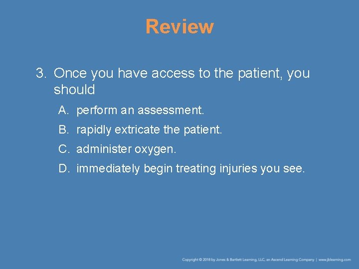 Review 3. Once you have access to the patient, you should A. perform an