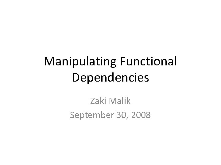 Manipulating Functional Dependencies Zaki Malik September 30, 2008 