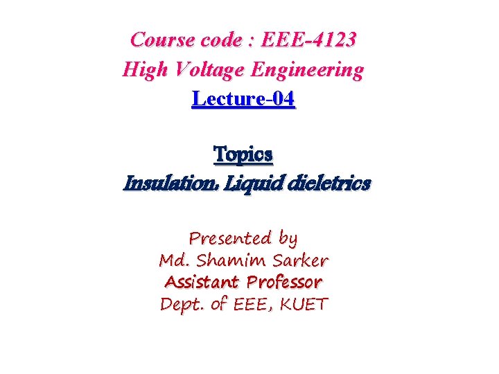 Course code : EEE-4123 High Voltage Engineering Lecture-04 Topics Insulation: Liquid dieletrics Presented by
