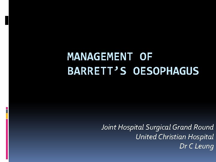 MANAGEMENT OF BARRETT’S OESOPHAGUS Joint Hospital Surgical Grand Round United Christian Hospital Dr C