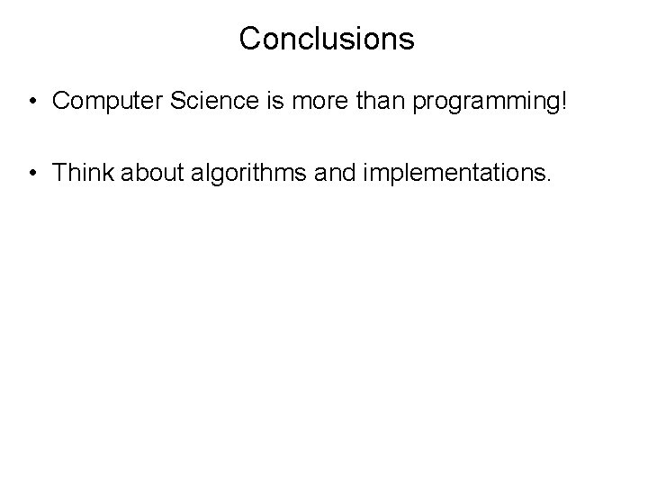 Conclusions • Computer Science is more than programming! • Think about algorithms and implementations.