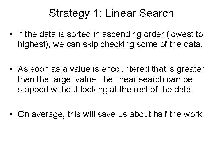 Strategy 1: Linear Search • If the data is sorted in ascending order (lowest