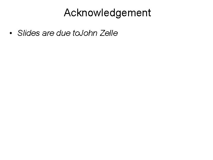 Acknowledgement • Slides are due to. John Zelle 