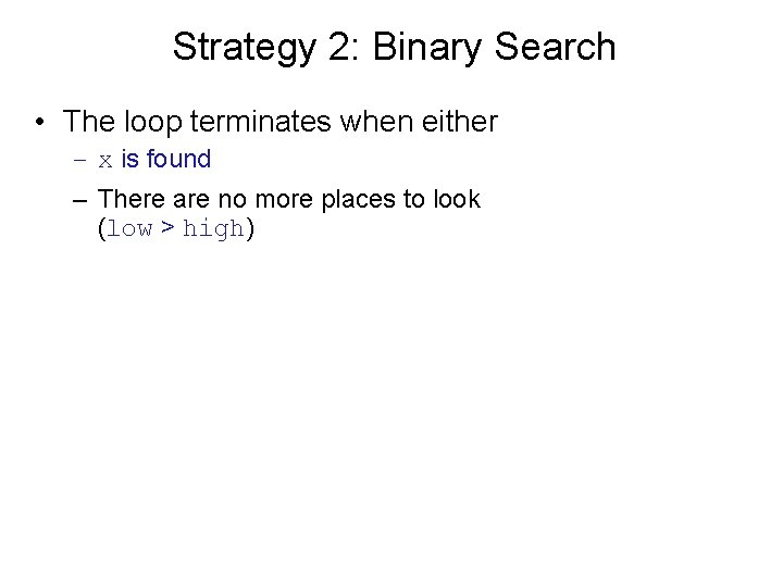 Strategy 2: Binary Search • The loop terminates when either – x is found