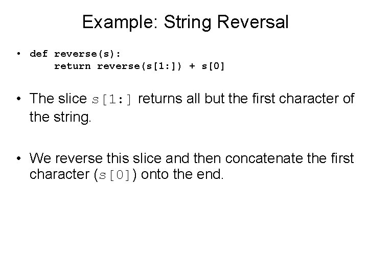 Example: String Reversal • def reverse(s): return reverse(s[1: ]) + s[0] • The slice