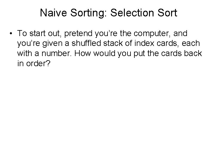 Naive Sorting: Selection Sort • To start out, pretend you’re the computer, and you’re