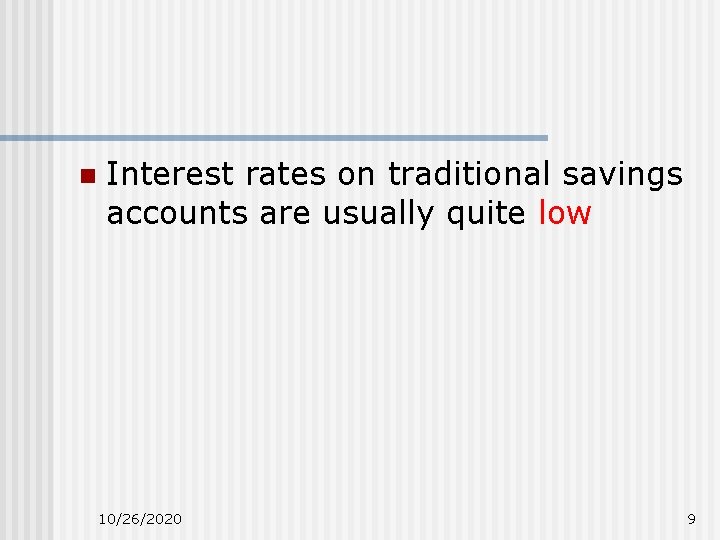 n Interest rates on traditional savings accounts are usually quite low 10/26/2020 9 n Interest rates on traditional savings accounts are usually quite low 10/26/2020 9