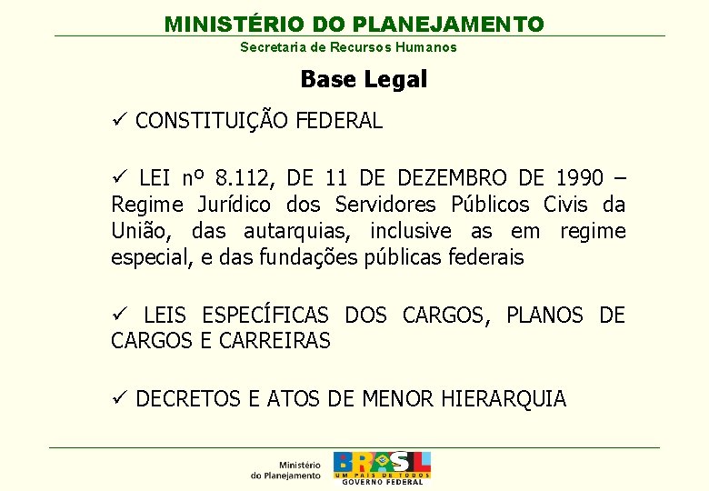 MINISTÉRIO DO PLANEJAMENTO Secretaria de Recursos Humanos Base Legal ü CONSTITUIÇÃO FEDERAL ü LEI