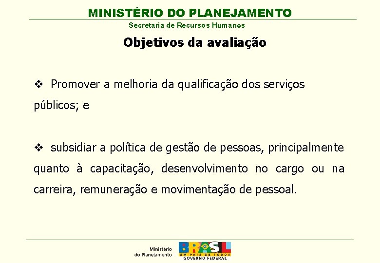 MINISTÉRIO DO PLANEJAMENTO Secretaria de Recursos Humanos Objetivos da avaliação v Promover a melhoria