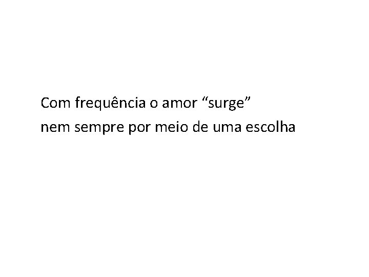 Com frequência o amor “surge” nem sempre por meio de uma escolha 