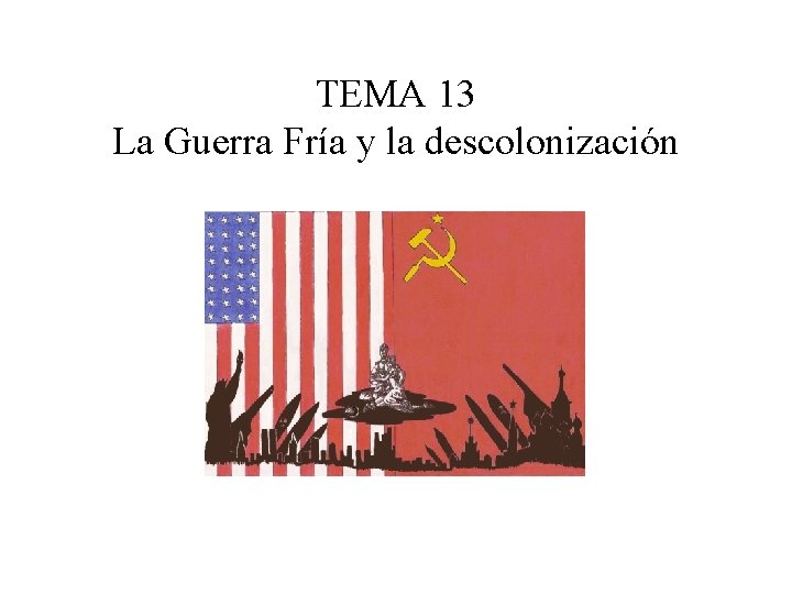 TEMA 13 La Guerra Fría y la descolonización 