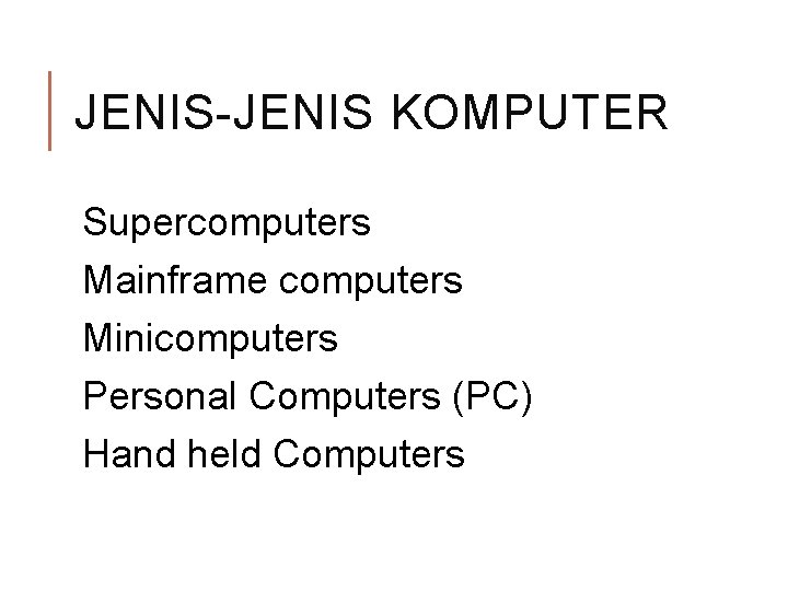 JENIS-JENIS KOMPUTER Supercomputers Mainframe computers Minicomputers Personal Computers (PC) Hand held Computers JENIS-JENIS KOMPUTER Supercomputers Mainframe computers Minicomputers Personal Computers (PC) Hand held Computers