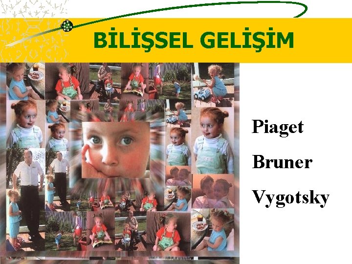 BİLİŞSEL GELİŞİM Piaget Bruner Vygotsky 