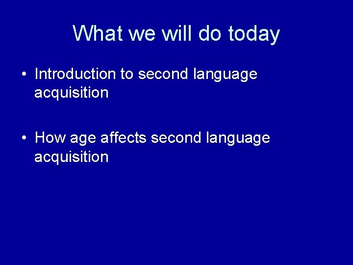 What we will do today • Introduction to second language acquisition • How age
