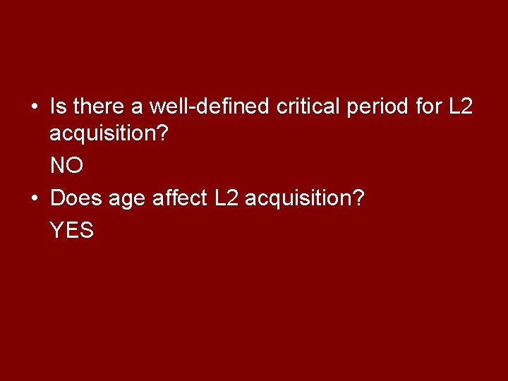  • Is there a well-defined critical period for L 2 acquisition? NO •