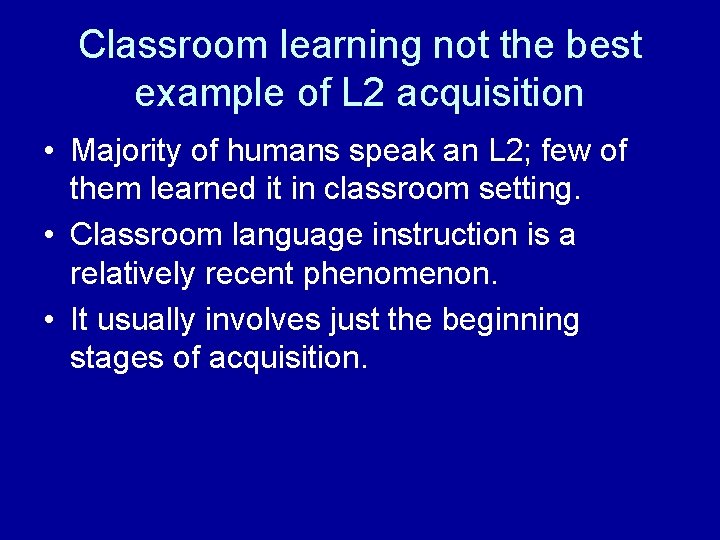 Classroom learning not the best example of L 2 acquisition • Majority of humans