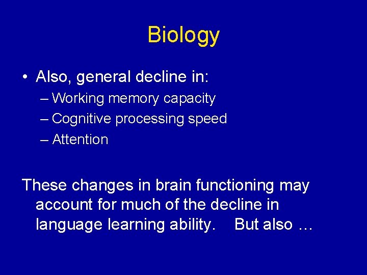 Biology • Also, general decline in: – Working memory capacity – Cognitive processing speed