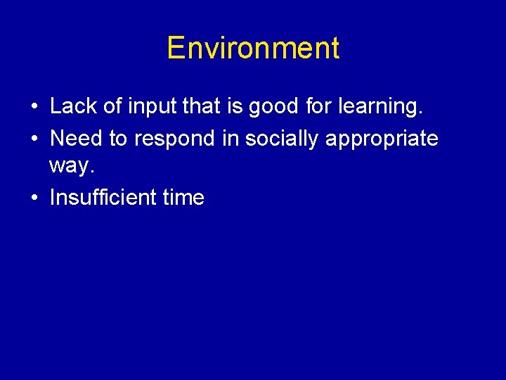 Environment • Lack of input that is good for learning. • Need to respond