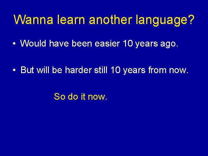 Wanna learn another language? • Would have been easier 10 years ago. • But