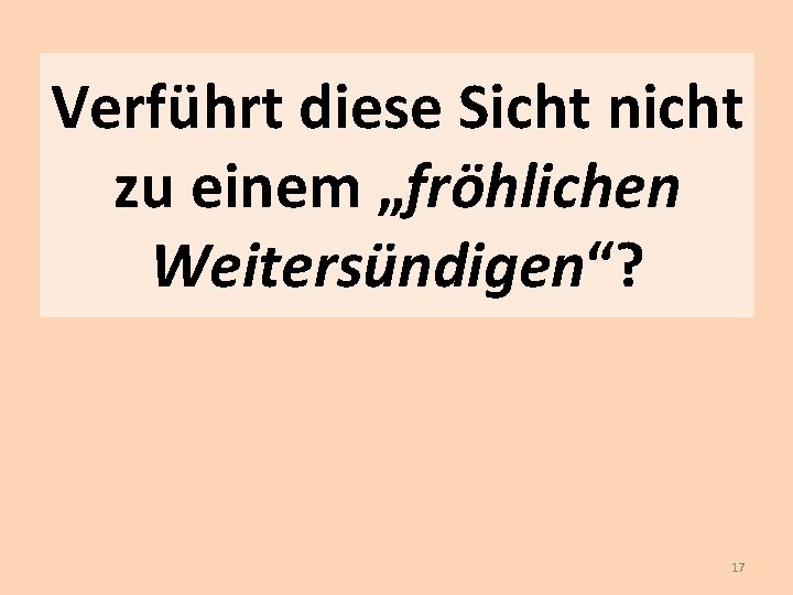 Verführt diese Sicht nicht zu einem „fröhlichen Weitersündigen“? 17 