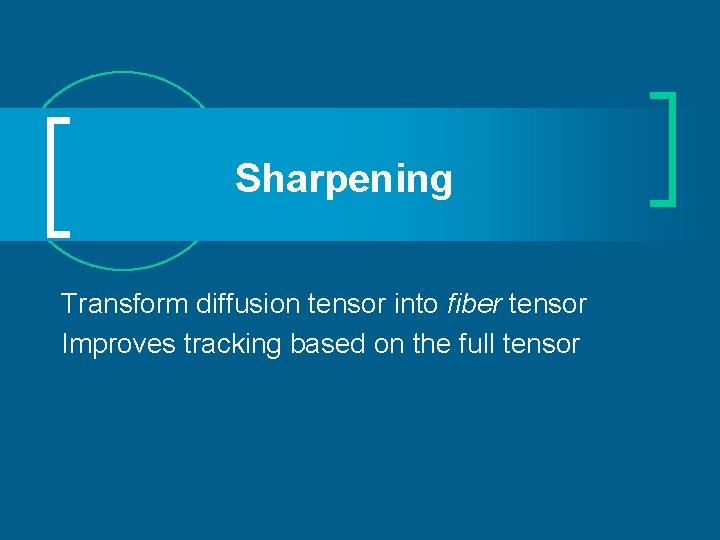 Sharpening Transform diffusion tensor into fiber tensor Improves tracking based on the full tensor