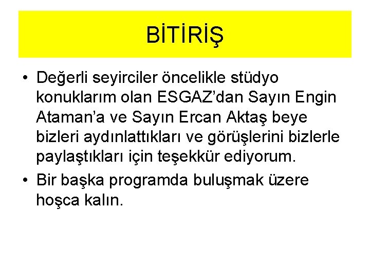 BİTİRİŞ • Değerli seyirciler öncelikle stüdyo konuklarım olan ESGAZ’dan Sayın Engin Ataman’a ve Sayın