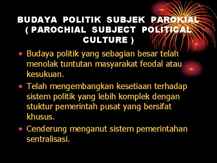 BUDAYA POLITIK SUBJEK PAROKIAL ( PAROCHIAL SUBJECT POLITICAL CULTURE ) • Budaya politik yang