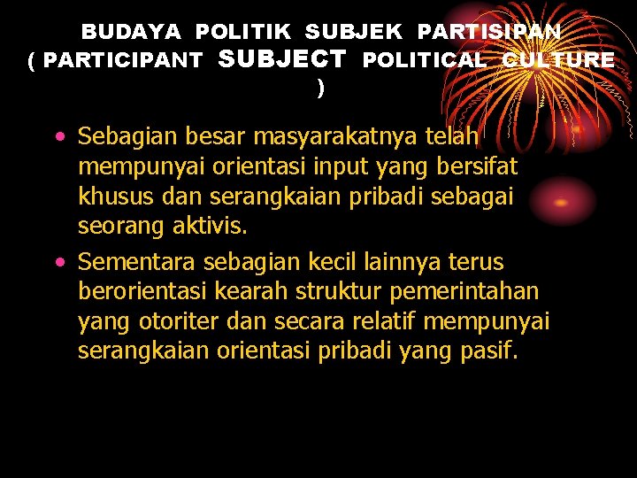 BUDAYA POLITIK SUBJEK PARTISIPAN ( PARTICIPANT SUBJECT POLITICAL CULTURE ) • Sebagian besar masyarakatnya