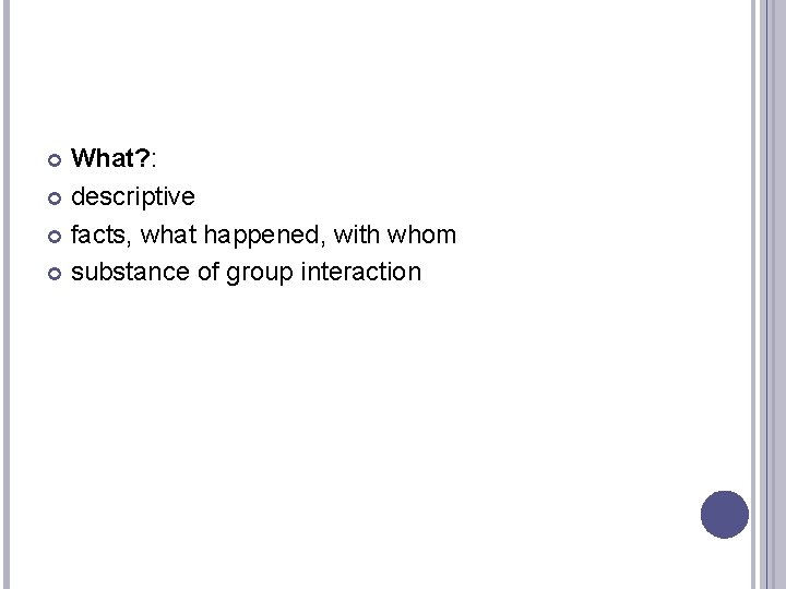 What? : descriptive facts, what happened, with whom substance of group interaction 