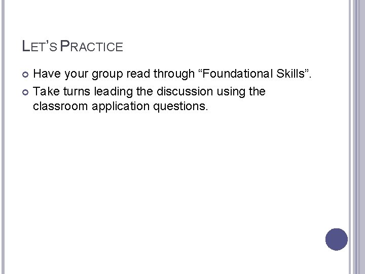 LET’S PRACTICE Have your group read through “Foundational Skills”. Take turns leading the discussion