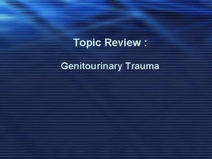 Topic Review : Genitourinary Trauma 