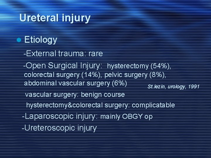 Ureteral injury l Etiology -External trauma: rare -Open Surgical Injury: hysterectomy (54%), colorectal surgery