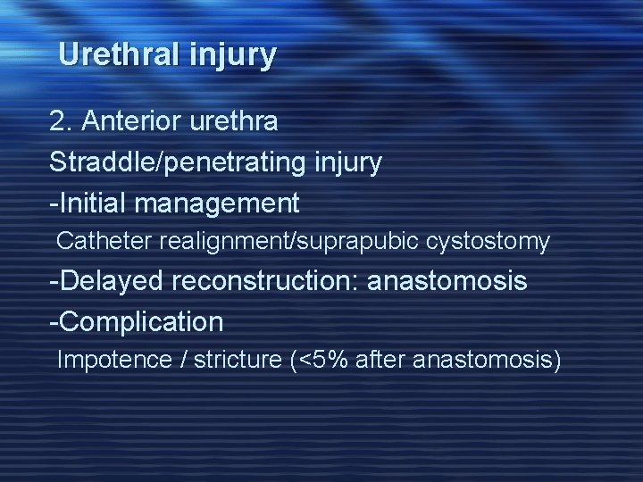 Urethral injury 2. Anterior urethra Straddle/penetrating injury -Initial management Catheter realignment/suprapubic cystostomy -Delayed reconstruction: