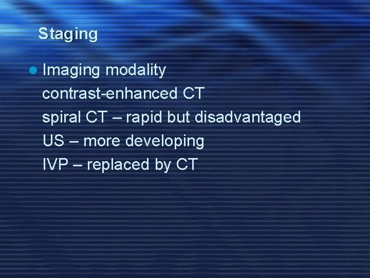 Staging l Imaging modality contrast-enhanced CT spiral CT – rapid but disadvantaged US –