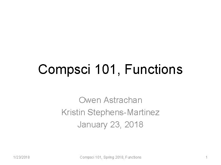 Compsci 101, Functions Owen Astrachan Kristin Stephens-Martinez January 23, 2018 1/23/2018 Compsci 101, Spring