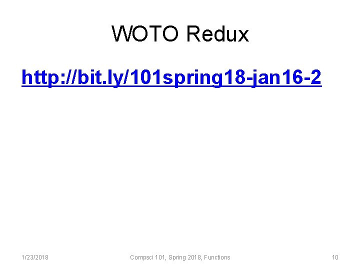 WOTO Redux http: //bit. ly/101 spring 18 -jan 16 -2 1/23/2018 Compsci 101, Spring