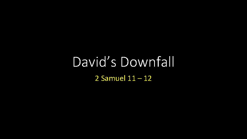 David’s Downfall 2 Samuel 11 – 12 